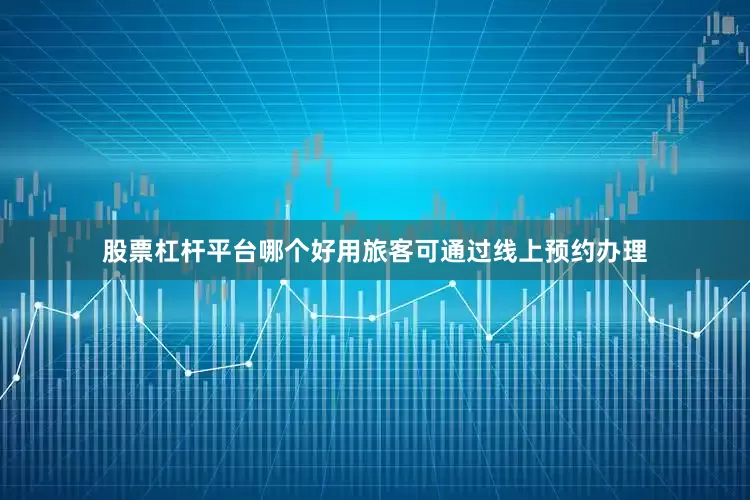 股票杠杆平台哪个好用旅客可通过线上预约办理