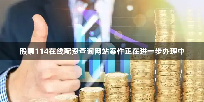 股票114在线配资查询网站案件正在进一步办理中