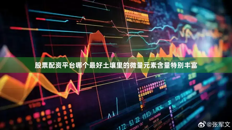 股票配资平台哪个最好土壤里的微量元素含量特别丰富