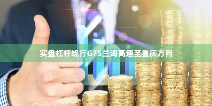 实盘杠杆绕行G75兰海高速至重庆方向