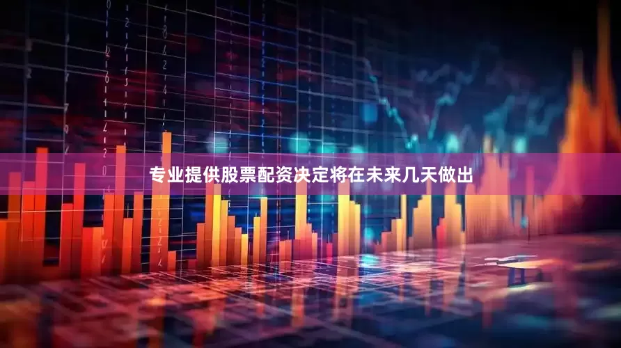 专业提供股票配资决定将在未来几天做出