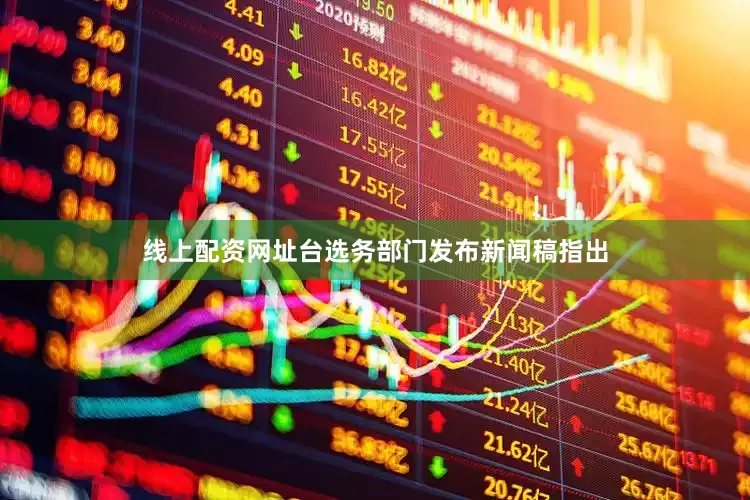 线上配资网址台选务部门发布新闻稿指出