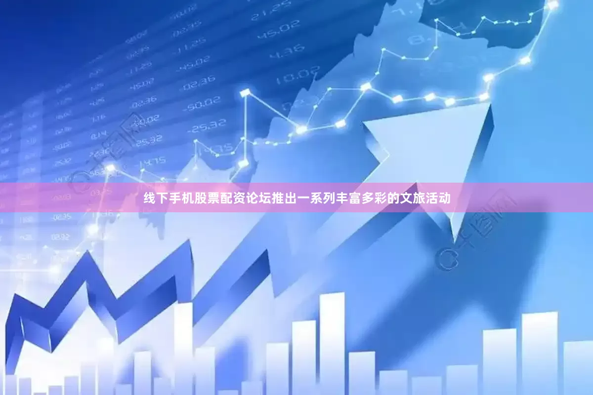 线下手机股票配资论坛推出一系列丰富多彩的文旅活动
