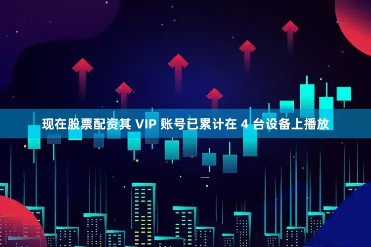 现在股票配资其 VIP 账号已累计在 4 台设备上播放