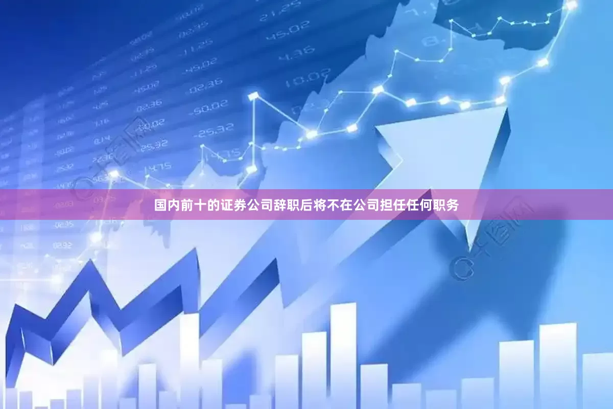 国内前十的证券公司辞职后将不在公司担任任何职务
