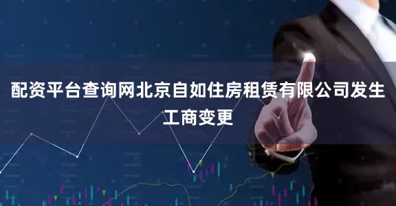 配资平台查询网北京自如住房租赁有限公司发生工商变更