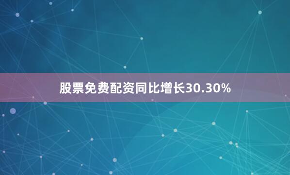 股票免费配资同比增长30.30%